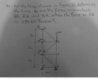 Q2; For the truss shown in
the force Fr and the forces in members
BF, BG and BA, when the force in CD
is 3.75 KN Tension ?
Figure (2), determine
FiD
5 KN
3m
loky
3M
KN B
10
+4m
