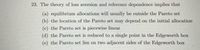 23. The theory of loss aversion and reference dependence implies that
(a) equilibrium allocations will usually be outside the Pareto set
(b) the location of the Pareto set may depend on the initial allocation
(c) the Pareto set is piecewise linear
(d) the Pareto set is reduced to a single point in the Edgeworth box
(e) the Pareto set lies on two adjacent sides of the Edgeworth box
