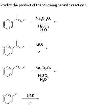 Predict the product of the following benzylic reactions.
NBS
hu
Na₂Cr₂O7
H₂SO4
H₂O
NBS
A
Na₂Cr₂O7
H₂SO4
H₂O