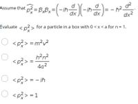 -4-) ="g*d = %d
Assume that
- ih-
= -
dx
dx?
Evaluate < p?> for a particle in a box with 0 < x < a for n = 1.
O <p?> = m²v²
h?n?
<p?
4a?
O <p?>
<p?> = - iħ
O <p?> = 1
