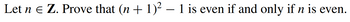 Let n € Z. Prove that (n + 1)² – 1 is even if and only if n is even.