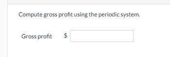 **Compute Gross Profit Using the Periodic System**

To calculate the gross profit using the periodic inventory system, enter the value in the space provided below.

**Gross Profit:** $ [________]

*Instructions: Calculate and fill in the gross profit based on your inventory data using the periodic system of inventory accounting.*