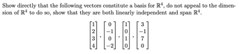 Show directly that the following vectors constitute a basis for R4, do not appeal to the dimen-
sion of R4 to do so, show that they are both linearly independent and span R4.
23
201
7
3