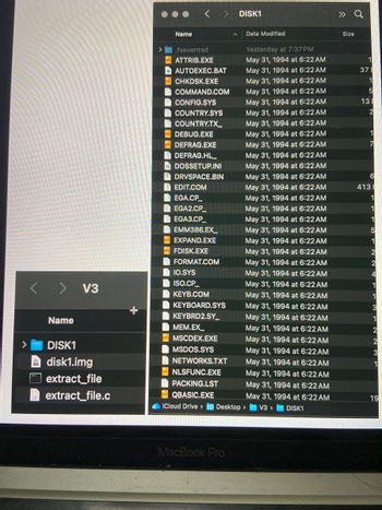 >
< > DISK1
» a
Name
Date Modified
Size
.fseventsd
ATTRIB.EXE
AUTOEXEC.BAT
CHKDSK.EXE
COMMAND.COM
CONFIG.SYS
COUNTRY.SYS
COUNTRY.TX
DEBUG.EXE
DEFRAG.EXE
DEFRAG.HL
DOSSETUP.INI
DRVSPACE.BIN
Yesterday at 7:37 PM
May 31, 1994 at 6:22 AM
May 31, 1994 at 6:22 AM
May 31, 1994 at 6:22 AM
May 31, 1994 at 6:22 AM
May 31, 1994 at 6:22 AM
37
1
5
13
EDIT.COM
May 31, 1994 at 6:22 AM
May 31, 1994 at 6:22 AM
May 31, 1994 at 6:22 AM
May 31, 1994 at 6:22 AM
May 31, 1994 at 6:22 AM
May 31, 1994 at 6:22 AM
May 31, 1994 at 6:22 AM
May 31, 1994 at 6:22 AM
2
1
7
6
413
EGA.CP_
May 31, 1994 at 6:22 AM
1
EGA2.CP
May 31, 1994 at 6:22 AM
1
EGA3.CP_
May 31, 1994 at 6:22 AM
1
EMM386.EX
May 31, 1994 at 6:22 AM
5
EXPAND.EXE
FDISK.EXE
FORMAT.COM
May 31, 1994 at 6:22 AM
1
May 31, 1994 at 6:22 AM
2
May 31, 1994 at 6:22 AM
2
IO.SYS
May 31, 1994 at 6:22 AM
4
< > > V3
+
KEYB.COM
ISO.CP_
May 31, 1994 at 6:22 AM
1
May 31, 1994 at 6:22 AM
1
KEYBOARD.SYS
May 31, 1994 at 6:22 AM
3
Name
DISK1
disk1.img
extract_file
extract_file.c
PACKING.LST
QBASIC.EXE
iCloud Drive > Desktop
KEYBRD2.SY_
MEM.EX
MSCDEX.EXE
MSDOS.SYS
NETWORKS.TXT
May 31, 1994 at 6:22 AM
1
May 31, 1994 at 6:22 AM
2
May 31, 1994 at 6:22 AM
2
May 31, 1994 at 6:22 AM
3
May 31, 1994 at 6:22 AM
1
NLSFUNC.EXE
May 31, 1994 at 6:22 AM
May 31, 1994 at 6:22 AM
V3 >
May 31, 1994 at 6:22 AM
DISK1
19
MacBook Pro