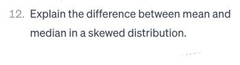 12. Explain the difference between mean and
median in a skewed distribution.