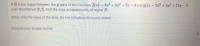 If R is the region between the graphs of the functions f(x) = 4x + 9x2 + 7x – 3 and g(x)
over the interval 3, 7, find the area, in square units, of region R.
= 5x³ + 2x2+17x – 3
