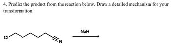 4. Predict the product from the reaction below. Draw a detailed mechanism for your
transformation.
NaH
CI
N