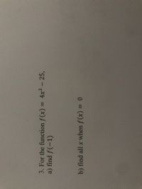 3. For the function f (x) = 4x2 - 25,
a) find f(-1)
%3D
%3D
b) find all x when f (x) = 0
