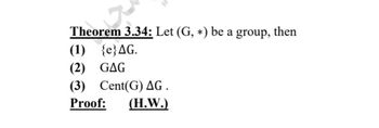 Theorem 3.34: Let (G, *) be a group, then
(1) {e}AG.
(2) GAG
(3) Cent(G) AG.
Proof: (H.W.)