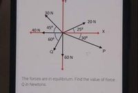 30 N
20 N
45°
40 N
250
60°
30
60 N
The forces are in equilibrium. Find the value of force
Q in Newtons.
