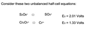 Consider these two unbalanced half-cell equations:
S2O8-
SO42-
Eo = 2.01 Volts
Cr2O7-
A
Cr*
Eo = 1.33 Volts
