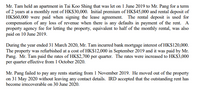 Mr. Tam held an apartment in Tai Koo Shing that was let on 1 June 2019 to Mr. Pang for a term
of 2 years at a monthly rent of HK$30,000. Initial premium of HK$45,000 and rental deposit of
HK$60,000 were paid when signing the lease agreement. The rental deposit is used for
compensation of any loss of revenue when there is any defaults in payment of the rent. A
property agency fee for letting the property, equivalent to half of the monthly rental, was also
paid on 10 June 2019.
During the year ended 31 March 2020, Mr. Tam incurred bank mortgage interest of HK$120,000.
The property was refurbished at a cost of HK$12,000 in September 2019 and it was paid by Mr.
Pang. Mr. Tam paid the rates of HKS2,700 per quarter. The rates were increased to HK$3,000
per quarter effective from 1 October 2020.
Mr. Pang failed to pay any rents starting from 1 November 2019. He moved out of the property
on 31 May 2020 without leaving any contact details. IRD accepted that the outstanding rent has
become irrecoverable on 30 June 2020.
