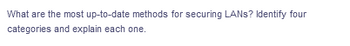 What are the most up-to-date methods for securing LANs? Identify four
categories and explain each one.