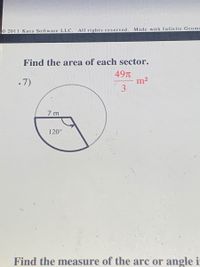O 2011 Kuta So ftware LLC. AIl rights reserved. Made with Infinite Geome
Find the area of each sector.
49T
m2
3
7)
7 m
120°
Find the measure of the arc or angle i

