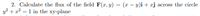 2. Calculate the flux of the field F(x, y) = (x – y)i + xj across the circle
y? + a? = 1 in the xy-plane
