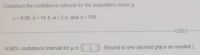 Construct the confidence interval for the population mean u.
c= 0.98, x= 16.4, o = 2.0, and n= 100
%3D
...
A 98% confidence interval for u is
(Round to one decimal place as needed.)
