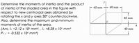 Determine the moments of inertia and the product
of inertia of the shaded area in the figure with
respect to new centroidal axes obtained by
rotating the x and y axes 30° counterclockwise.
Also, determine the maximum and minimum
60 mm -- 60 mm
40 mm
moments of inertia of the area.
(Ans. Ik =2.12 x 10° mm*, . ly =8.28 x 10° mm
Pxy = -0.532 x 10 mm)
40 mm
