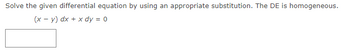Solve the given differential equation by using an appropriate substitution. The DE is homogeneous.
(x - y) dx + x dy = 0