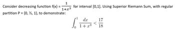 Consider decreasing function f(x)
=
1
1+x3
partition P = {0, 1, 1), to demonstrate:
for interval [0,1]. Using Superior Riemann Sum, with regular
S
dx
17
18