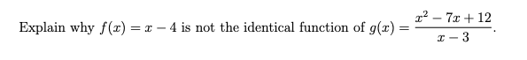 2² – 7x + 12
Explain why f(x) = x – 4 is not the identical function of g(x) :
