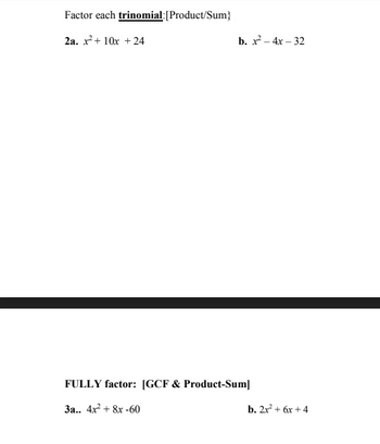 Factor each trinomial:[Product/Sum}
2a. x² + 10x + 24
b. x² - 4x - 32
FULLY factor: [GCF & Product-Sum]
3a.. 4x² + 8x -60
b. 2x² + 6x +4