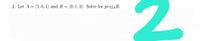 2. Let A = (1,0, 1) and B = (0, 1, 3). Solve for projaB.
%3D
