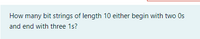 How many bit strings of length 10 either begin with two Os
and end with three 1s?
