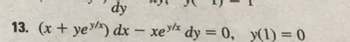 dy
13. (x + yex) dx - xex dy = 0, y(1) = 0