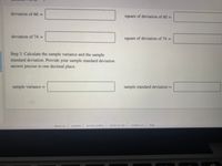 deviation of 60 =
square of deviation of 60 =
%3D
deviation of 74 =
square of deviation of 74 =
Step 3. Calculate the sample variance and the sample
standard deviation. Provide your sample standard deviation
answer precise to one decimal place.
sample variance =
sample standard deviation =
about us
I
privacy policy terms of use
contact us help
careers
