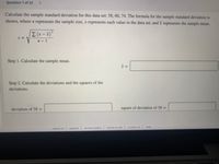 Question 7 of 10
<>
Calculate the sample standard deviation for this data set: 58, 60, 74. The formula for the sample standard deviation is
shown, where n represents the sample size, x represents each value in the data set, and x represents the sample mean.
I (x – x)²
S =
n - 1
Step 1. Calculate the sample mean.
x =
Step 2. Calculate the deviations and the squares of the
deviations.
deviation of 58 =
square of deviation of 58 =
about us
careers privacy policy l terms of use
|contact us help
