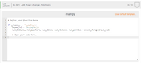 LAB
6.26.1: LAB: Exact change - functions
0/ 10
АCTIVITY
main.py
Load default template.
1 # Define your function here
2
з if
main_':
name
input_val = int(input())
num_dollars, num_quarters, num_dimes, num_nickels, num_pennies = exact_change (input_val)
==
7
# Type your code here.
