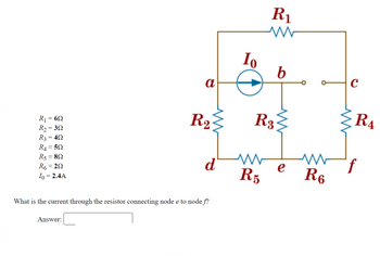 R₁ = 69
R₂=392
R3 = 49
R4=
= 5Ω
R5
= 8Ω
R6=20
Io = 2.4A
a
Answer:
R₂
d
What is the current through the resistor connecting node e to node f?
Io
R₁
www
b
R3
www
www e
R5
R6
с
RA
Ꭱ
f