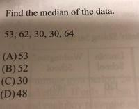 Find the median of the data.
53, 62, 30, 30, 64
(A)53
(B) 52 loode
(C) 30
(D)48
