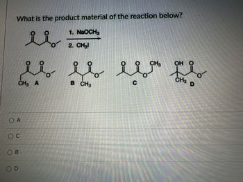 OA
OC
OB
OD
What is the product material of the reaction below?
1. NaOCH3
2. CH₂l
CH3 OH
u u uu
CH3 A
B CH3
CH3
D
O-