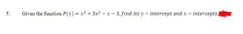 5.
Given the function P(x) = x³ + 3x²-x-3, find its y - intercept and x - intercepts