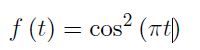 The mathematical expression shown is:

\[ f(t) = \cos^2(\pi |t|) \]

This represents a function \( f \) in terms of the variable \( t \), where:

- \( \cos^2 \) denotes the square of the cosine function.
- \( \pi |t| \) indicates that the input to the cosine function is the absolute value of \( t \) multiplied by \( \pi \).

This function describes how the value of \( f(t) \) changes based on \( t \), considering the periodic nature of the cosine function. The function can be used to model various periodic phenomena, such as waveforms, due to its oscillatory properties.