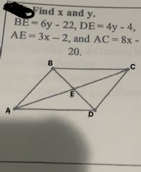 Find x and y.
BE= 6y - 22, DE=4y - 4,
AE= 3x - 2, and AC=8x -
%3D
%3D
20.
C
A
