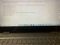 A Statistics class has 85 students. 48 of these are females and 37 are males. A random sample of 11 students in the class is selected. Let X = the number
of the selected students who are female.
a. How many possible ways are there to select the 6 out of 11 students (order does not matter) without replacement?
b. What is the probability that X = 6
c. What is the probability that X=1?
d. What is the probability that X > 3?
e. What is the expected value of X?
f. What is the standard deviation of X?
g. What is the probability that X is within 2.0 standard deviations of its expected value?
h. What is the probability that X = 1.5?
Add any comments below.
5:32 PM
D.
10/1/2020
P Type here to search
144
%24
4.
%23
7.
8.
