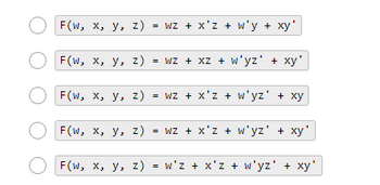 F(W, x, y, z) = WZ + x'z + w'y + xy'
OF(W, X, y, z) = wz + xz + w'yz' + xy'
F(W, x, y, z) = WZ + x'z + w'yz' + xy
OF(W, X, y, z) = WZ + x'z + w'yz' + xy'
OF(w, x, y, z) = w'z + x'z + w'yz' + xy'