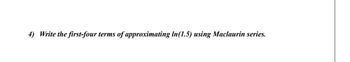 4) Write the first-four terms of approximating In (1.5) using Maclaurin series.