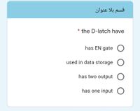 قسم بلا عنوان
* the D-latch have
has EN gate
used in data storage O
has two output
has one input O
