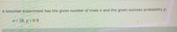 A binomial experiment has the given number of trials n and the given success probability p.
n= 18, p=0.9
