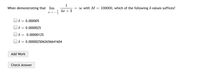 When demonstrating that lim
1
= o with M = 100000, which of the following 8-values suffices?
4x + 3
8 = 0.000005
8 = 0.0000025
0.00000125
8 = 0.0000025062656641604
Add Work
Check Answer
