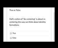 True or False.
Hall's notion of "de-centering" is about re-
centering the way we think about identity
formations.
True
False
