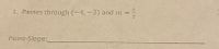 .1. Passes through (-4,-3) and m
%3D
Point-Slope:
