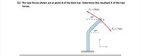 Q1: The two forces shown act at point A of the bent bar. Determine the resultant R of the two
forces.
F = 8 lope
300
F= kape
