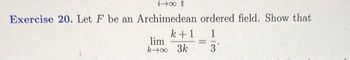 ix ?
Exercise 20. Let F be an Archimedean ordered field. Show that
k+1 1
=
.
lim
k→∞o 3k 3