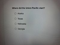 Where did the Union Pacific start?
O Alaska
O Texas
O Nebraska
O Georgia
