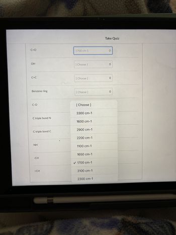 C=O
1700 cm-1
OH
[Choose ]
C=C
Take Quiz
<>
4
[Choose ]
Benzene ring
[Choose ]
C-O
[Choose ]
3300 cm-1
C triple bond N
1600 cm-1
2900 cm-1
C triple bond C
2200 cm-1
NH
1100 cm-1
-CH
=CH
1650 cm-1
✓ 1700 cm-1
3100 cm-1
2300 cm-1