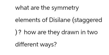 what are the symmetry
elements of Disilane (staggered
)? how are they drawn in two
different ways?